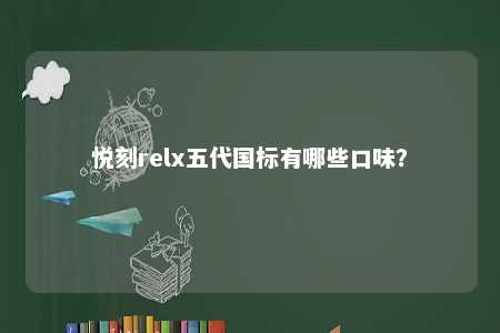 悦刻relx五代国标有哪些口味？ 